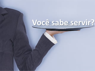 Você sabe servir?
 