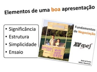 •   Significância
•   Estrutura
•   Simplicidade
•   Ensaio
 