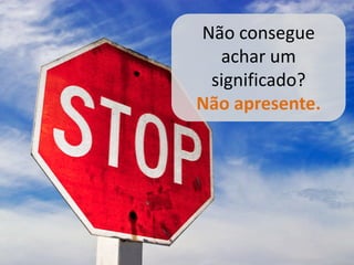 Não consegue
  achar um
 significado?
Não apresente.
 