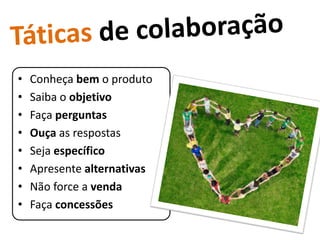 •   Conheça bem o produto
•   Saiba o objetivo
•   Faça perguntas
•   Ouça as respostas
•   Seja específico
•   Apresente alternativas
•   Não force a venda
•   Faça concessões
 