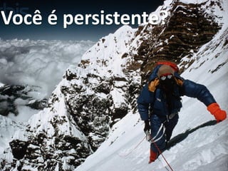 Você é persistente?
 