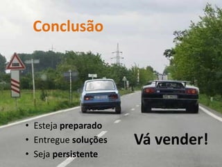 Conclusão




• Esteja preparado
• Entregue soluções   Vá vender!
• Seja persistente
 