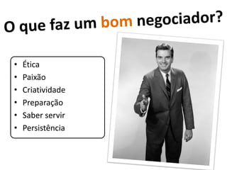 •   Ética
•   Paixão
•   Criatividade
•   Preparação
•   Saber servir
•   Persistência
 