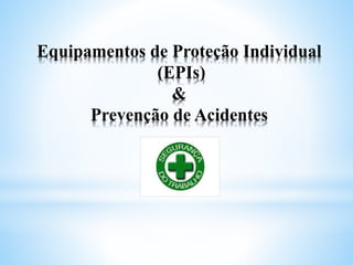 Equipamentos de Proteção Individual
(EPIs)
&
Prevenção de Acidentes
 
