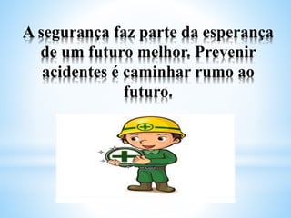 A segurança faz parte da esperança
de um futuro melhor. Prevenir
acidentes é caminhar rumo ao
futuro.
 