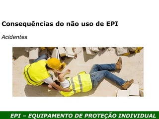EPI – EQUIPAMENTO DE PROTEÇÃO INDIVIDUAL
Acidentes
Consequências do não uso de EPI
 