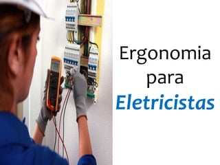 Ergonomia
para
Eletricistas
 