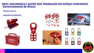 NR33–SEGURANÇA E SAÚDE NOS TRABALHOS EM ESPAÇO CONFINADO
Gerenciamento de Riscos
Medidas Técnicas:
BLOQUEIO DE ENERGIAS
 