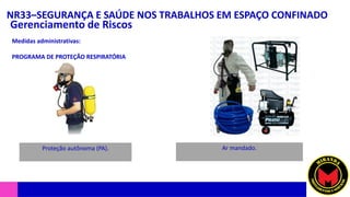 NR33–SEGURANÇA E SAÚDE NOS TRABALHOS EM ESPAÇO CONFINADO
Gerenciamento de Riscos
Medidas administrativas:
PROGRAMA DE PROTEÇÃO RESPIRATÓRIA
Proteção autônoma (PA). Ar mandado.
 