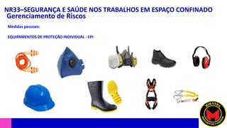 NR33–SEGURANÇA E SAÚDE NOS TRABALHOS EM ESPAÇO CONFINADO
Gerenciamento de Riscos
Medidas pessoais:
EQUIPAMENTOS DE PROTEÇÃO INDIVIDUAL - EPI
 