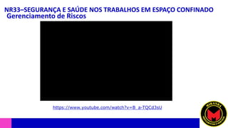 NR33–SEGURANÇA E SAÚDE NOS TRABALHOS EM ESPAÇO CONFINADO
Gerenciamento de Riscos
https://www.youtube.com/watch?v=B_a-TQCd3sU
 