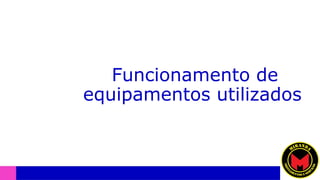 Funcionamento de
equipamentos utilizados
 