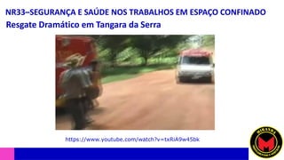 NR33–SEGURANÇA E SAÚDE NOS TRABALHOS EM ESPAÇO CONFINADO
Resgate Dramático em Tangara da Serra
https://www.youtube.com/watch?v=txRiA9w45bk
 