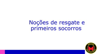 Noções de resgate e
primeiros socorros
 