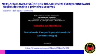 NR33–SEGURANÇA E SAÚDE NOS TRABALHOS EM ESPAÇO CONFINADO
Noções de resgate e primeiros socorros
Vias aéreas – Com trauma e sem trauma
https://images.app.goo.gl/62ac4dC94jq1EsHM8
 