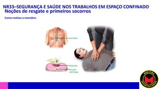 NR33–SEGURANÇA E SAÚDE NOS TRABALHOS EM ESPAÇO CONFINADO
Noções de resgate e primeiros socorros
Como realizar a manobra:
 