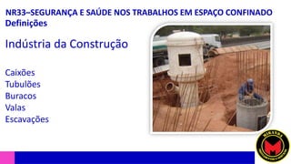 NR33–SEGURANÇA E SAÚDE NOS TRABALHOS EM ESPAÇO CONFINADO
Definições
Indústria da Construção
Caixões
Tubulões
Buracos
Valas
Escavações
 