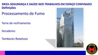 NR33–SEGURANÇA E SAÚDE NOS TRABALHOS EM ESPAÇO CONFINADO
Definições
Processamento de Fumo
Torre de resfriamento
Secadores
Tambores Rotativos
 