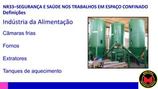 NR33–SEGURANÇA E SAÚDE NOS TRABALHOS EM ESPAÇO CONFINADO
Definições
Indústria da Alimentação
Câmaras frias
Fornos
Extratores
Tanques de aquecimento
 