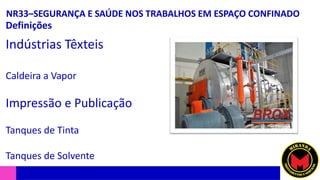 NR33–SEGURANÇA E SAÚDE NOS TRABALHOS EM ESPAÇO CONFINADO
Definições
Indústrias Têxteis
Caldeira a Vapor
Impressão e Publicação
Tanques de Tinta
Tanques de Solvente
 