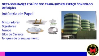 NR33–SEGURANÇA E SAÚDE NOS TRABALHOS EM ESPAÇO CONFINADO
Definições
Indústria de Papel
Misturadores
Digestores
Fornos
Silos de Cavacos
Tanques de branqueamento
 