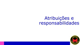 Atribuições e
responsabilidades
 