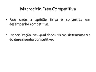 Macrociclo Fase Competitiva
• Fase onde a aptidão física é convertida em
desempenho competitivo.
• Especialização nas qualidades físicas determinantes
do desempenho competitivo.
 