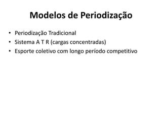 Modelos de Periodização
• Periodização Tradicional
• Sistema A T R (cargas concentradas)
• Esporte coletivo com longo período competitivo
 