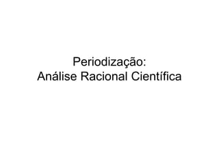 Periodização:
Análise Racional Científica
 