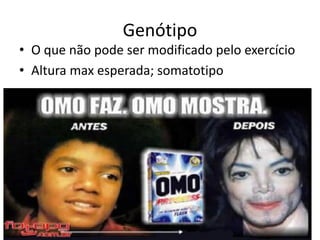 Genótipo
• O que não pode ser modificado pelo exercício
• Altura max esperada; somatotipo
 