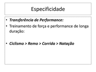 Especificidade
• Transferência de Performance:
• Treinamento de força e performance de longa
duração:
• Ciclismo > Remo > Corrida > Natação
 