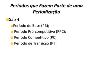Períodos que Fazem Parte de uma
Periodização
São 4:
Período de Base (PB);
Período Pré-competitivo (PPC);
Período Competitivo (PC);
Período de Transição (PT)
 
