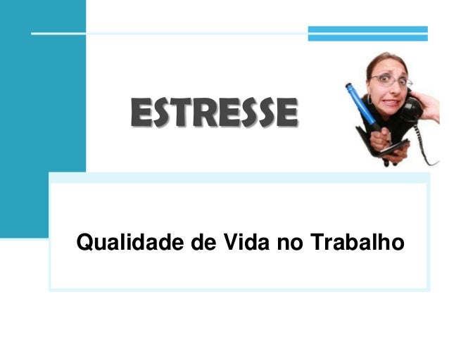 ESTRESSE
Qualidade de Vida no Trabalho

 