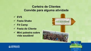 Carteira de Clientes
Convide para alguma atividade
 EVS
 Festa Shake
 Fit Camp
 Festa do Cliente
 Mini palestra sobre
vida saudável
 