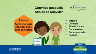 Convites pessoais
Atitude de Convidar
 Médico
 Dentista
 Fila de banco
 Cabeleireiro
 Supermercado
 Padaria
Passiva
Aproveitar para
convidar onde
quer que esteja
 