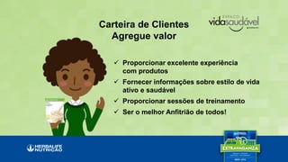Carteira de Clientes
Agregue valor
 Proporcionar excelente experiência
com produtos
 Fornecer informações sobre estilo de vida
ativo e saudável
 Proporcionar sessões de treinamento
 Ser o melhor Anfitrião de todos!
 