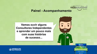 Painel - Acompanhamento
Vamos ouvir alguns
Consultores Independentes
e aprender um pouco mais
com suas histórias
de sucesso...
 