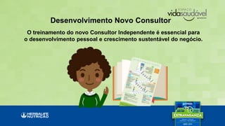 Desenvolvimento Novo Consultor
O treinamento do novo Consultor Independente é essencial para
o desenvolvimento pessoal e crescimento sustentável do negócio.
 
