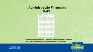 Administração Financeira
MAPA
Esta é uma ferramenta do Consultor Independente e a Herbalife
não exerce nenhum tipo de ingerência sobre utilização.
 