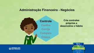 Crie controles
próprios e
desenvolva o hábito
Administração Financeira - Negócios
Controle
Confira
Corrija
Compare
Cresça
 