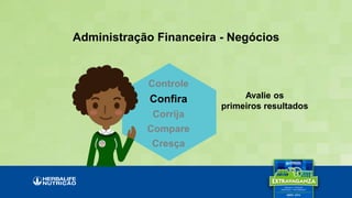 Avalie os
primeiros resultados
Administração Financeira - Negócios
Controle
Confira
Corrija
Compare
Cresça
 