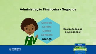 Realize todos os
seus sonhos!
Administração Financeira - Negócios
Controle
Confira
Corrija
Compare
Cresça
 