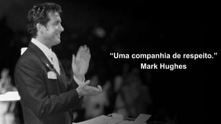 “Uma companhia de respeito.”
Mark Hughes
 