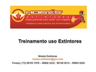 Moisés Extintores
moises.extintores@gmx.com
Fone(s): (73) 98163 7078 – 98892 2232 - 99158 0010 – 99963 6220
 