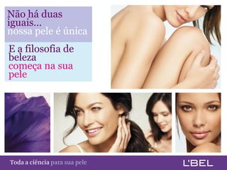 Não há duas
iguais…
nossa pele é única
 E a filosofia de
 beleza
 começa na sua
 pele




Toda a ciência somente para a sua pele
 