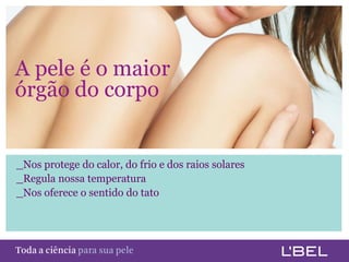 A pele é o maior
 órgão do corpo


  _Nos protege do calor, do frio e dos raios solares
  _Regula nossa temperatura
  _Nos oferece o sentido do tato




Toda a ciência somente para a sua pele
 