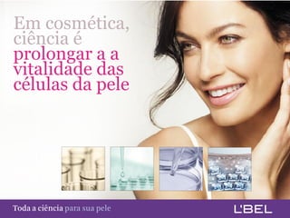 Em cosmética,
  ciência é
  prolongar a a
  vitalidade das
  células da pele




Toda a ciência somente para a sua pele
 