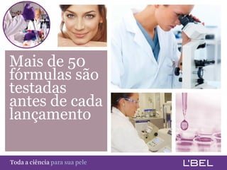 Mais de 50
 fórmulas são
 testadas
 antes de cada
 lançamento

Toda a ciência somente para a sua pele
 