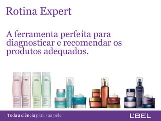 Rotina Expert

 A ferramenta perfeita para
 diagnosticar e recomendar os
 produtos adequados.




Toda a ciência somente para a sua pele
 