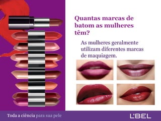 Quantas marcas de
                                         batom as mulheres
                                         têm?
                                          As mulheres geralmente
                                          utilizam diferentes marcas
                                          de maquiagem.




Toda a ciência somente para a sua pele
 